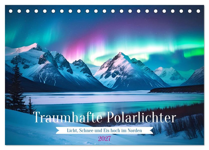 Traumhafte Polarlichter. Licht Schnee und Eis hoch im Norden (Tischkalender 2027 DIN A5 quer) CALVENDO Monatskalender