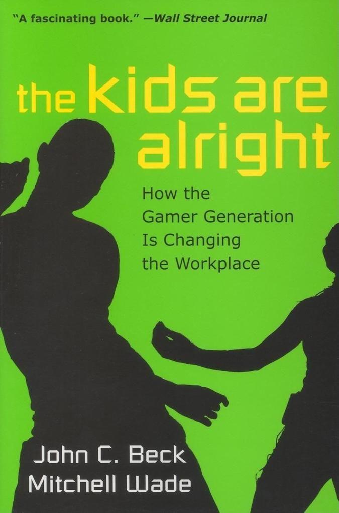 The Kids Are Alright: How the Gamer Generation Is Changing the Workplace - John C. Beck/ Mitchell Wade
