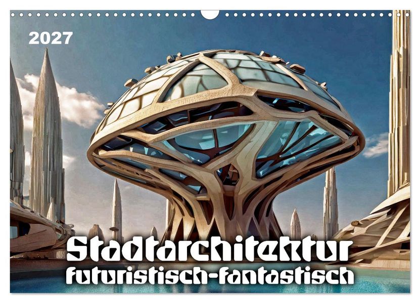 Stadtarchitektur futuristisch-fantastisch (Wandkalender 2027 DIN A3 quer) CALVENDO Monatskalender