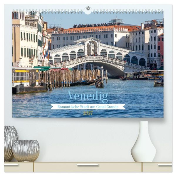 Venedig - Romantische Stadt am Canal Grande (hochwertiger Premium Wandkalender 2027 DIN A2 quer) Kunstdruck in Hochglanz