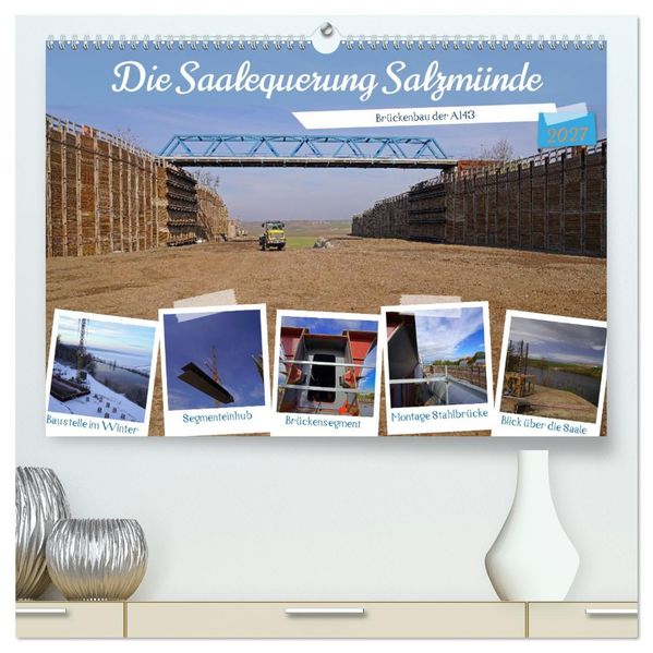 Die Saalequerung Salzmünde - Brückenbau der A143 (hochwertiger Premium Wandkalender 2027 DIN A2 quer) Kunstdruck in Hochglanz