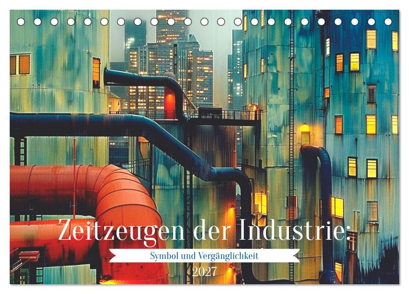 Zeitzeugen der Industrie: Symbol und Vergänglichkeit (Tischkalender 2027 DIN A5 quer) CALVENDO Monatskalender
