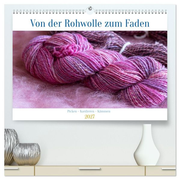 Von der Rohwolle zum Faden (hochwertiger Premium Wandkalender 2027 DIN A2 quer) Kunstdruck in Hochglanz
