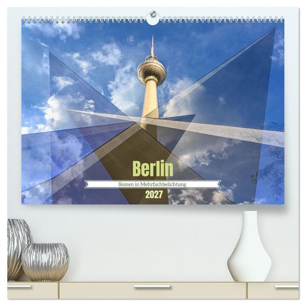 Berlin - Ikonen in Mehrfachbelichtung (hochwertiger Premium Wandkalender 2027 DIN A2 quer) Kunstdruck in Hochglanz
