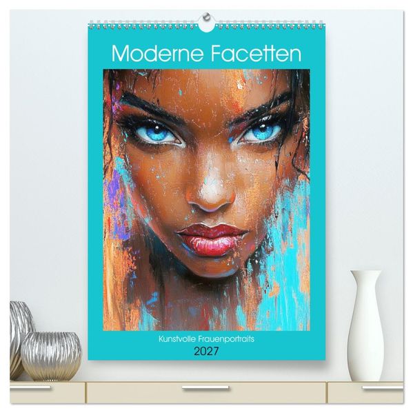 Moderne Facetten. Kunstvolle Frauenportraits (hochwertiger Premium Wandkalender 2027 DIN A2 hoch) Kunstdruck in Hochglanz