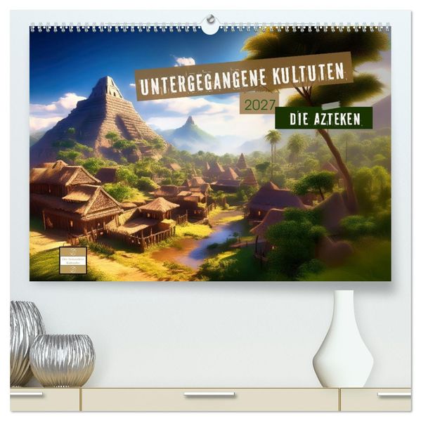 Untergegangene Kulturen - die Azteken (hochwertiger Premium Wandkalender 2027 DIN A2 quer) Kunstdruck in Hochglanz