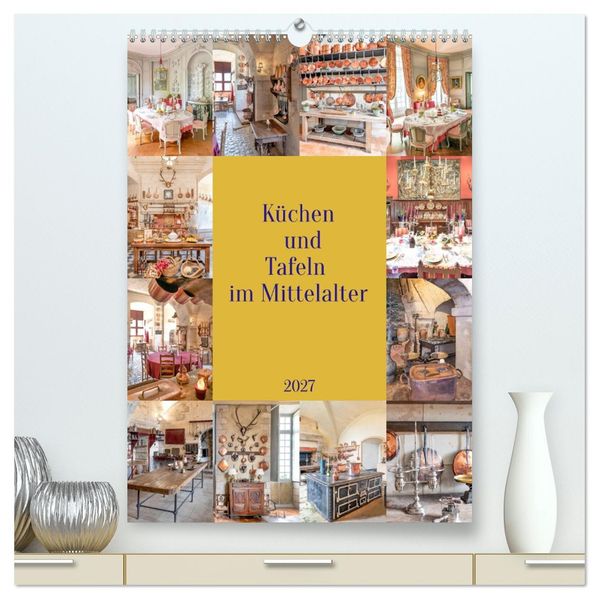 Küchen und Tafeln im Mittelalter (hochwertiger Premium Wandkalender 2027 DIN A2 hoch) Kunstdruck in Hochglanz