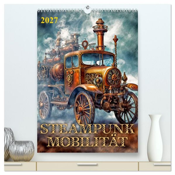 Steampunk Mobilität (hochwertiger Premium Wandkalender 2027 DIN A2 hoch) Kunstdruck in Hochglanz