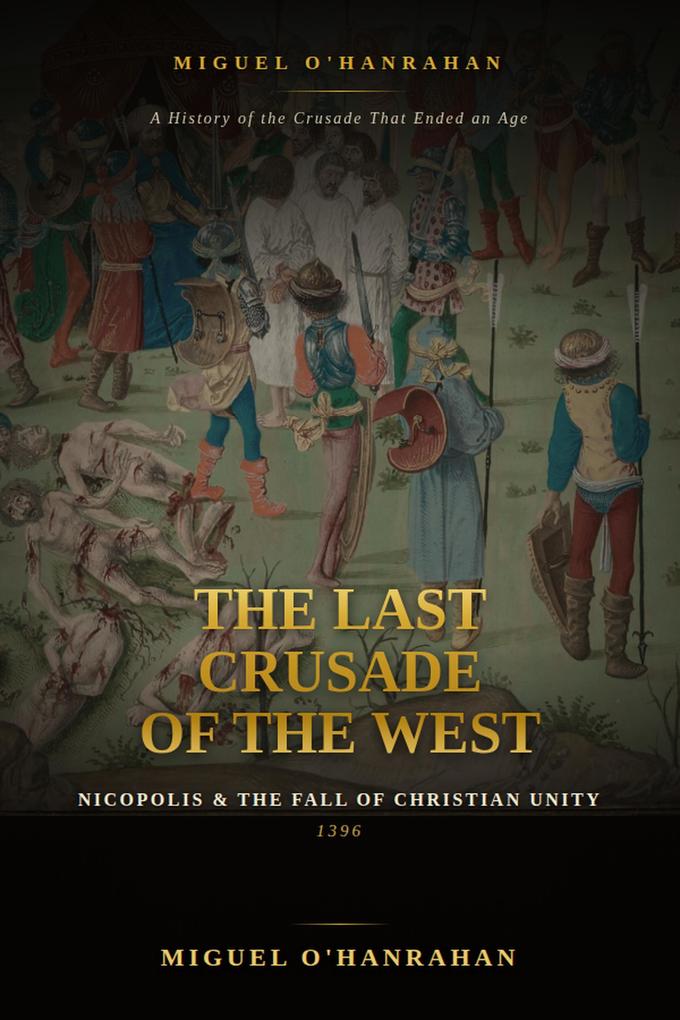 The Last Crusade of the West: Nicopolis and the Fall of Christian Unity 1396