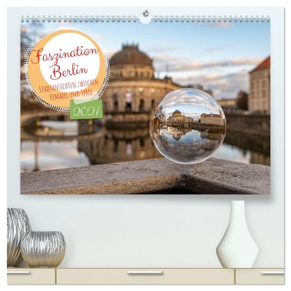 Faszination Berlin - Stadtansichten zwischen Himmel und Spree (hochwertiger Premium Wandkalender 2027 DIN A2 quer) Kunstdruck in Hochglanz