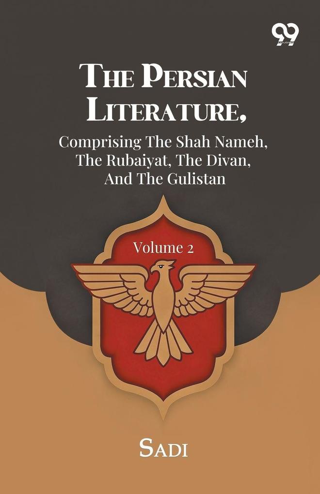 The Persian Literature Comprising The Shah Nameh The Rubaiyat The Divan And The Gulistan