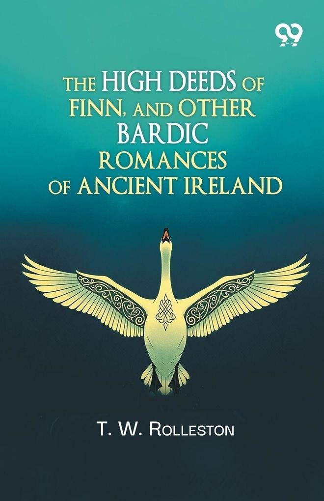 The High Deeds Of Finn And Other Bardic Romances Of Ancient Ireland