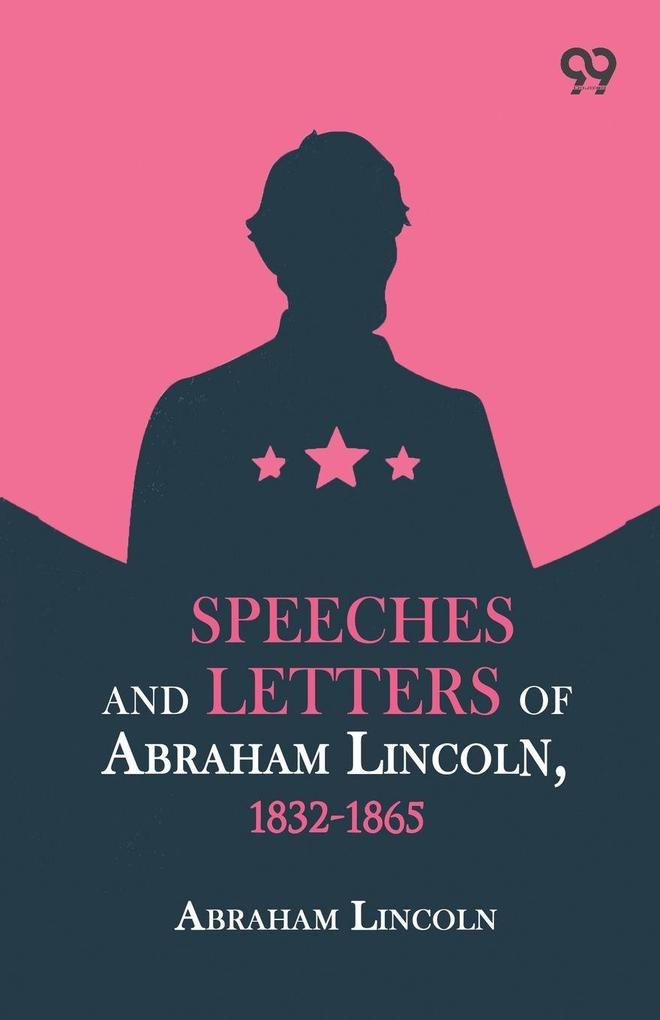 Speeches And Letters Of Abraham Lincoln 1832-1865
