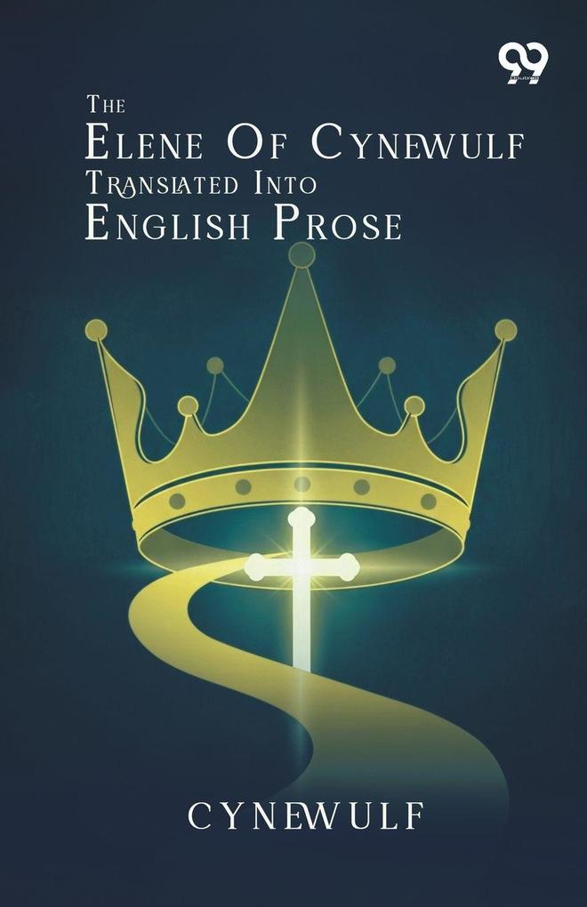 The Elene Of Cynewulf Translated Into English Prose