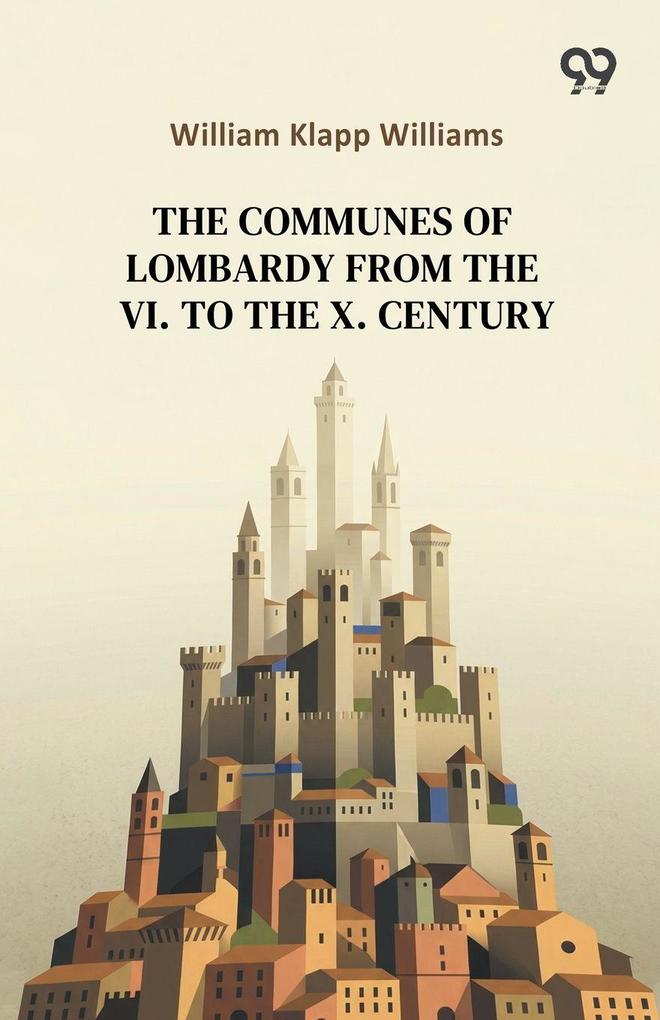 The Communes Of Lombardy From The VI. To The X. Century