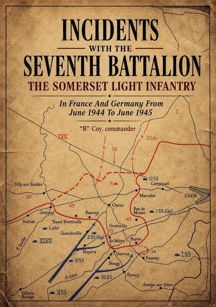 INCIDENTS WITH THE SEVENTH BATTALION THE SOMERSET LIGHT INFANTRY In France And Germany From June 1944 To June 1945