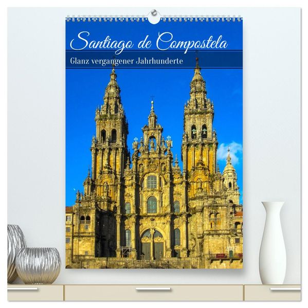 Santiago de Compostela - Glanz vergangener Jahrhunderte (hochwertiger Premium Wandkalender 2027 DIN A2 hoch) Kunstdruck in Hochglanz