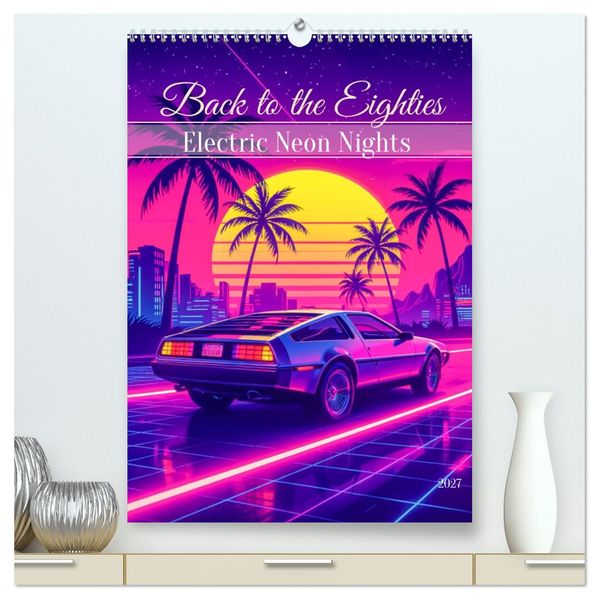 Back to the Eighties - Electric Neon Nights (hochwertiger Premium Wandkalender 2027 DIN A2 hoch) Kunstdruck in Hochglanz