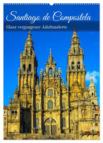 Santiago de Compostela - Glanz vergangener Jahrhunderte (Wandkalender 2027 DIN A2 hoch) CALVENDO Monatskalender