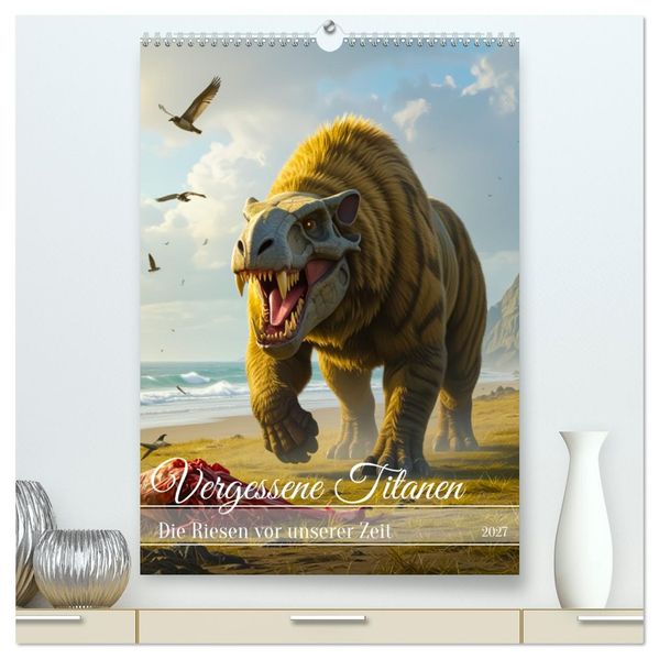 Vergessene Titanen - Die Riesen vor unserer Zeit (hochwertiger Premium Wandkalender 2027 DIN A2 hoch) Kunstdruck in Hochglanz