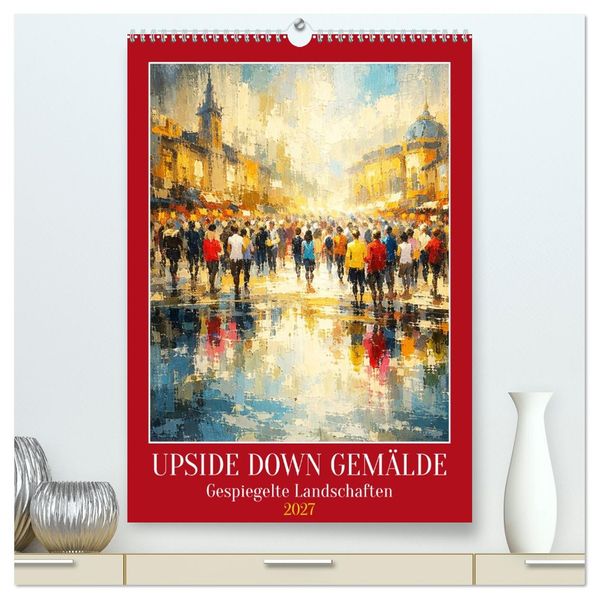 Upside Down Gemälde - Gespiegelte Landschaften (hochwertiger Premium Wandkalender 2027 DIN A2 hoch) Kunstdruck in Hochglanz