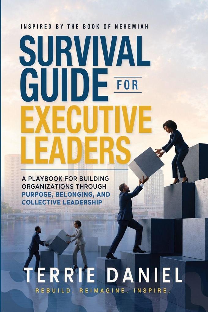 Survival Guide for Executive Leaders A Playbook for Building Organizations through Purpose Belonging and Collective Leadership