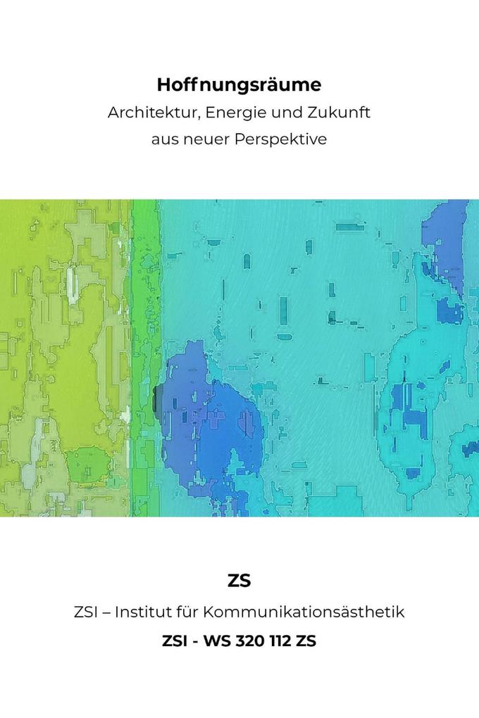 Hoffnungsräume - Architektur Energie und Zukunft aus neuer Perspektive - ZSI - WS 320 112 ZS