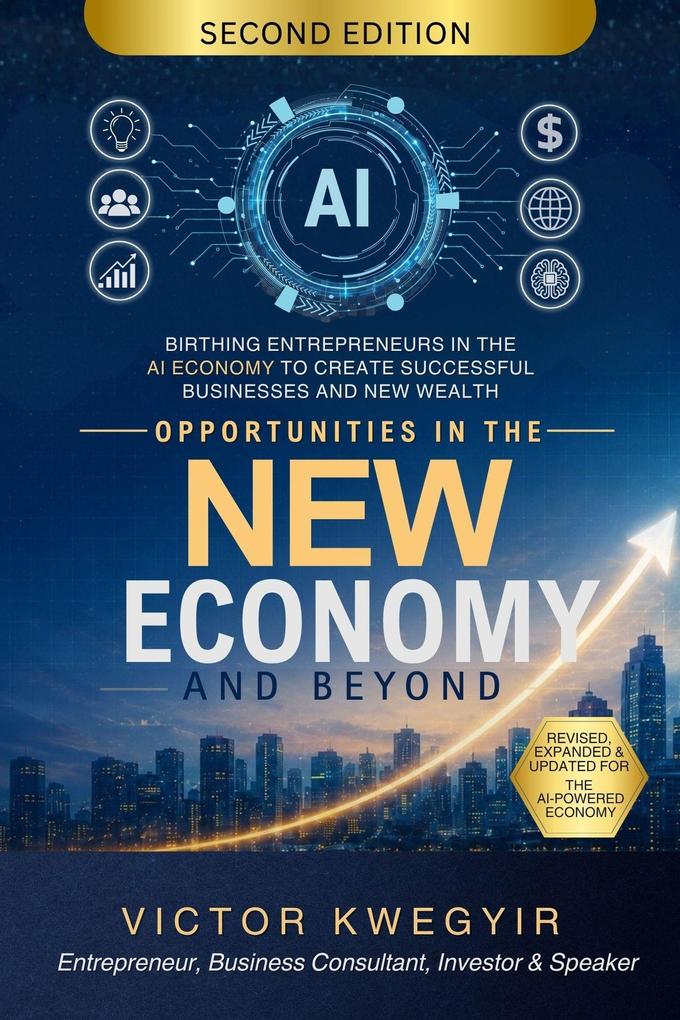 Opportunities In The New Economy and Beyond: Birthing Entrepreneurs in the AI Economy to Create Successful Businesses and New Wealth