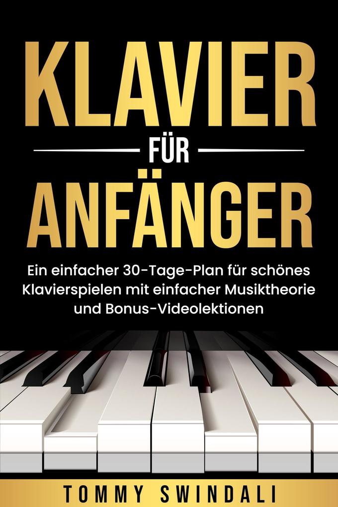 Klavier für Anfänger: Ein einfacher 30-Tage-Plan für schönes Klavierspielen mit einfacher Musiktheorie und Bonus-Videolektionen