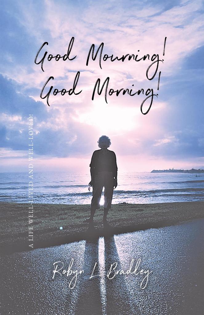 Good Mourning! Good Morning!: A Life Well-lived and Well-loved!