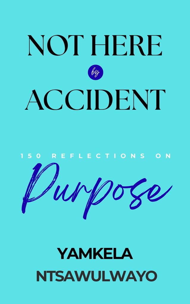 Not Here by Accident: 150 Reflections on Purpose