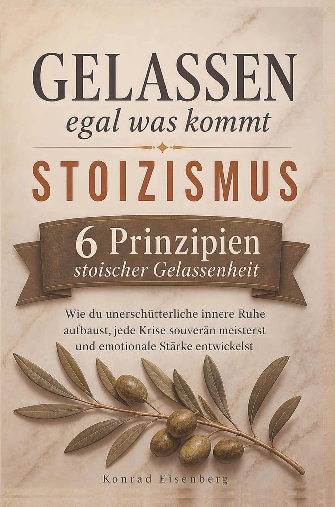 Gelassen egal was kommt: Stoizismus im Alltag: Sechs Prinzipien stoischer Gelassenheit