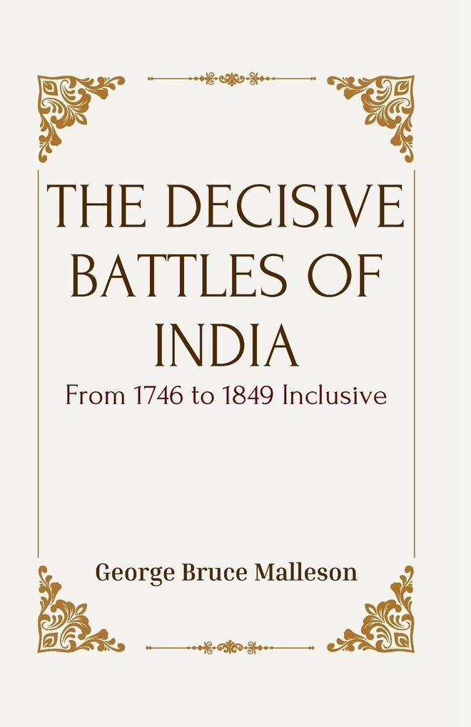 THE DECISIVE BATTLES OF INDIA From 1746 to 1849 Inclusive