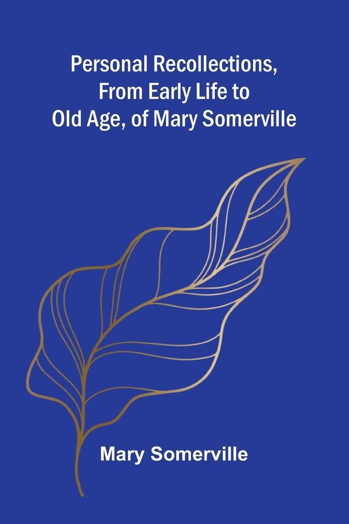 Personal Recollections from Early Life to Old Age of Mary Somerville