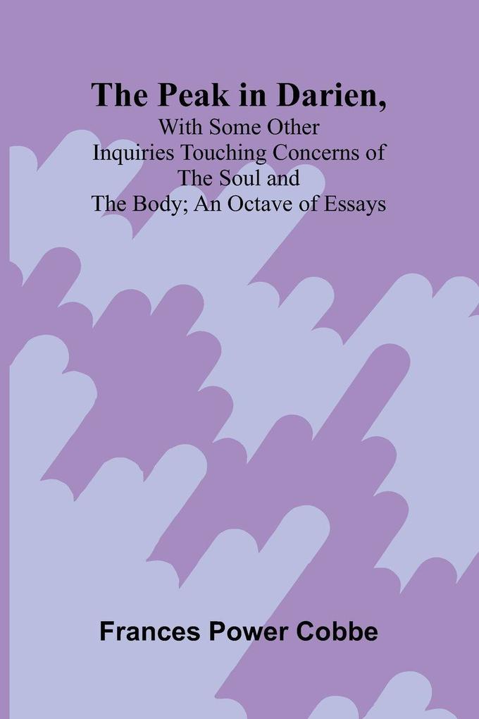 The Peak in Darien With Some Other Inquiries Touching Concerns of the Soul and the Body; An Octave of Essays