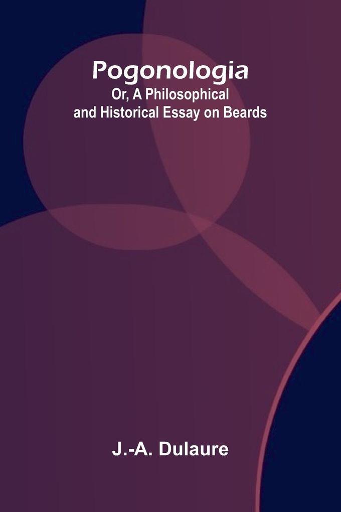 Pogonologia; Or A Philosophical and Historical Essay on Beards