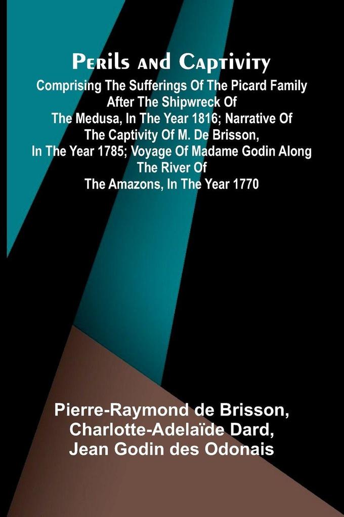 Perils and Captivity; Comprising The sufferings of the Picard family after the shipwreck of the Medusa in the year 1816; Narrative of the captivity of M. de Brisson in the year 1785; Voyage of Madame Godin along the river of the Amazons in the year 177