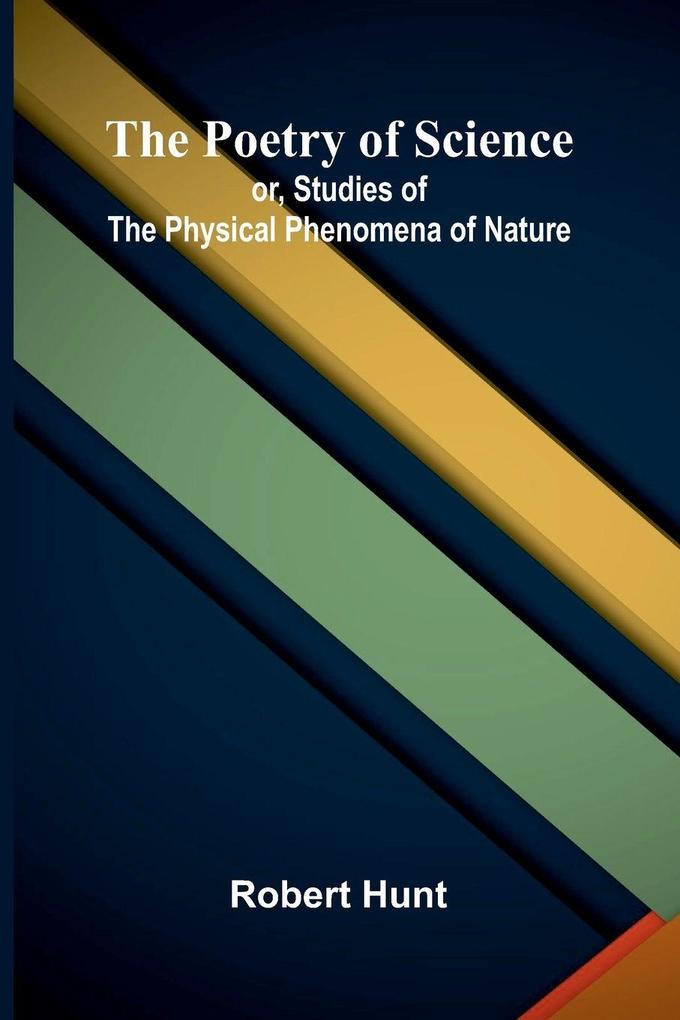 The Poetry of Science; or Studies of the Physical Phenomena of Nature
