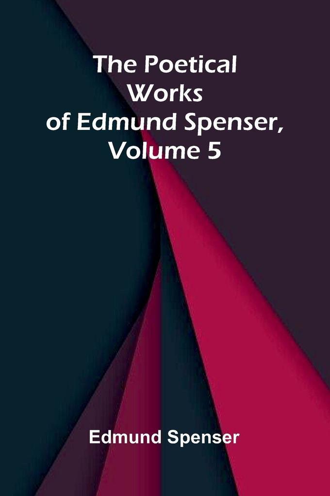 The Poetical Works of Edmund Spenser Volume 5