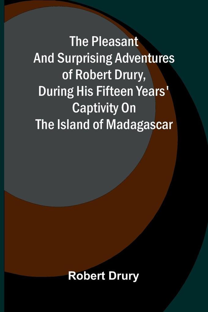 The pleasant and surprising adventures of Robert Drury during his fifteen years' captivity on the island of Madagascar