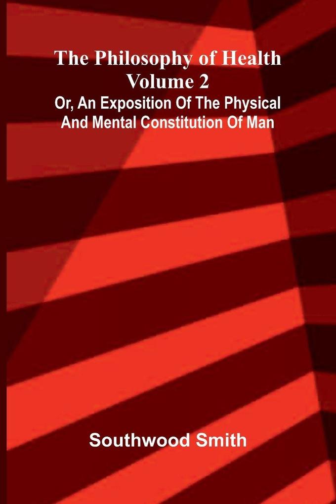 The Philosophy of Health (Volume 2) or an exposition of the physical and mental constitution of man