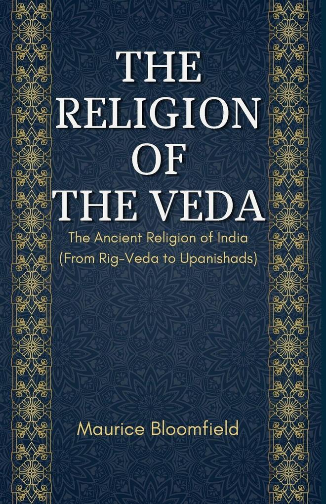 THE RELIGION OF THE VEDA The Ancient Religion of India (From Rig-Veda to Upanishads)
