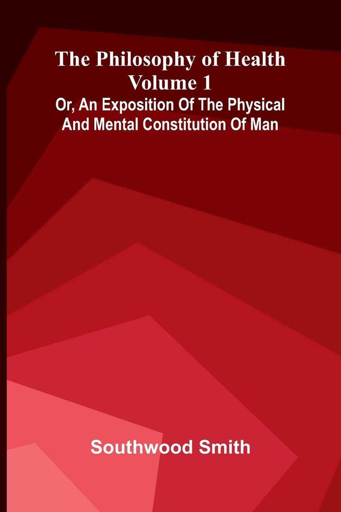 The Philosophy of Health (Volume 1) or an exposition of the physical and mental constitution of man