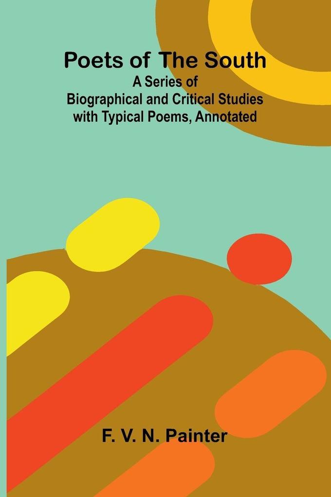Poets of the South; A Series of Biographical and Critical Studies with Typical Poems Annotated
