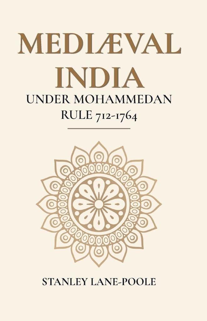 MEDIÆVAL INDIA UNDER MOHAMMEDAN RULE 712-1764