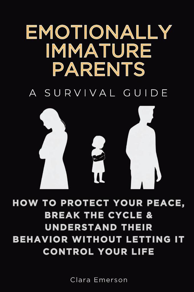 Emotionally Immature Parents A Survival Guide