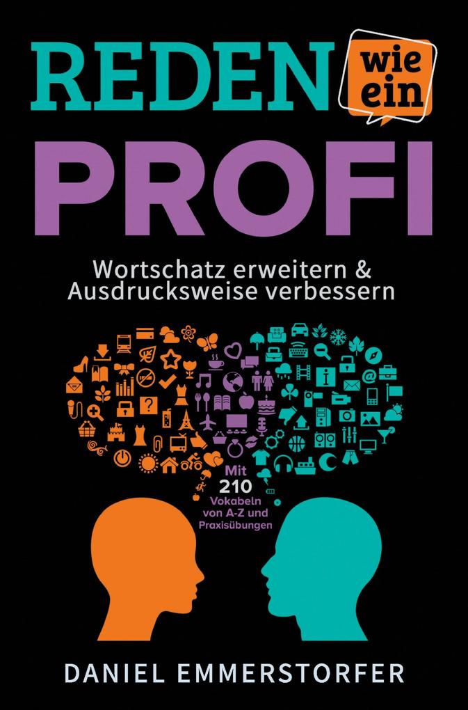 Reden wie ein Profi - WORTSCHATZ ERWEITERN & AUSDRUCKSWEISE VERBESSERN: Wie Sie Ihre Rhetorik Schlagfertigkeit und Kommunikation maximal verbessern.
