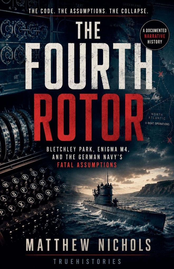 The Fourth Rotor ; Bletchley Park Enigma M4 and the German Navy's Fatal Assumptions