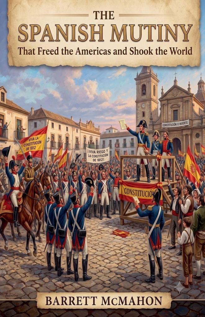 The Spanish Mutiny That Freed the Americas and Shook the World