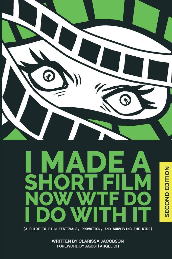 I Made A Short Film Now WTF Do I Do With It (a guide to film festivals promotion and surviving the ride)